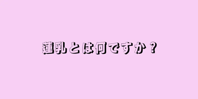 蓮乳とは何ですか？