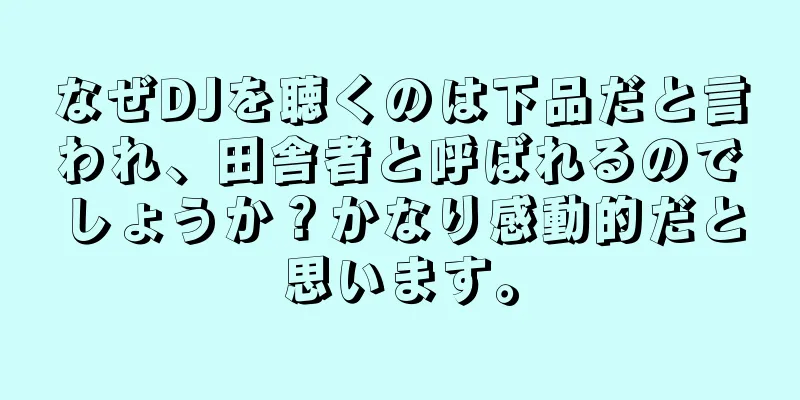 なぜDJを聴くのは下品だと言われ、田舎者と呼ばれるのでしょうか？かなり感動的だと思います。
