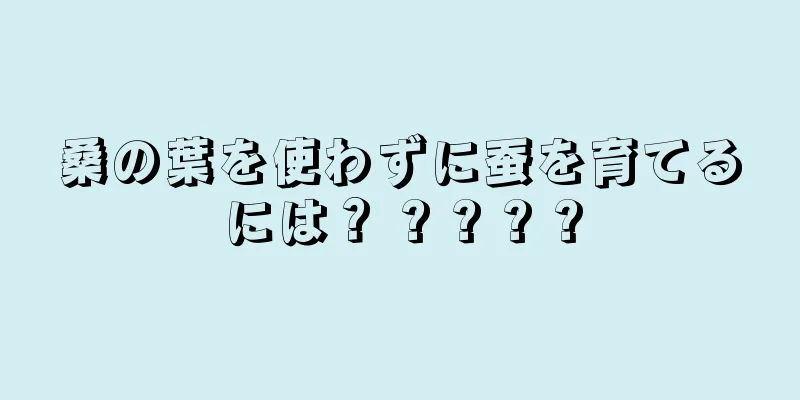 桑の葉を使わずに蚕を育てるには？ ? ? ? ?