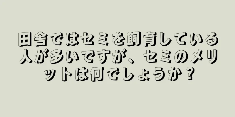 田舎ではセミを飼育している人が多いですが、セミのメリットは何でしょうか？