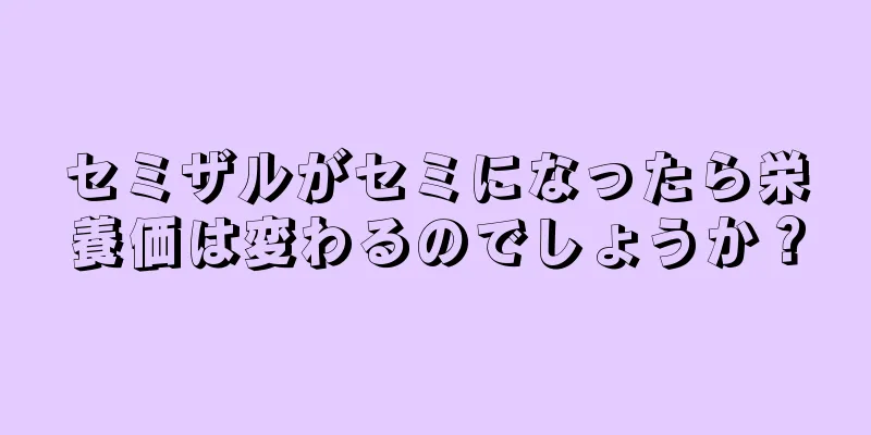 セミザルがセミになったら栄養価は変わるのでしょうか？