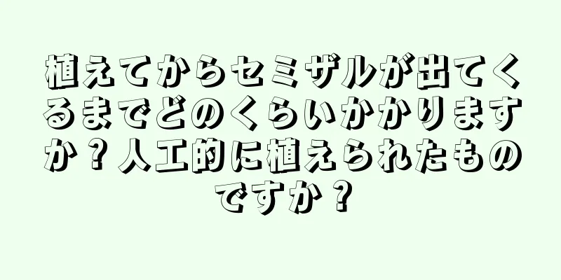 植えてからセミザルが出てくるまでどのくらいかかりますか？人工的に植えられたものですか？