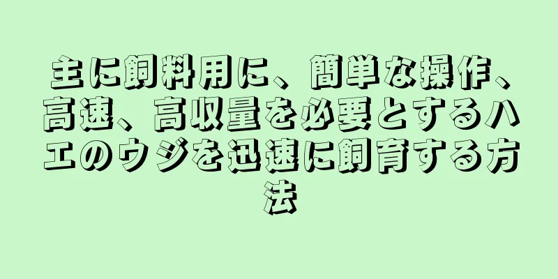 主に飼料用に、簡単な操作、高速、高収量を必要とするハエのウジを迅速に飼育する方法