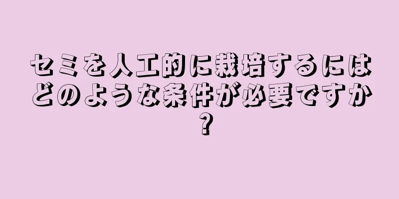 セミを人工的に栽培するにはどのような条件が必要ですか？