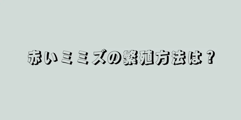 赤いミミズの繁殖方法は？