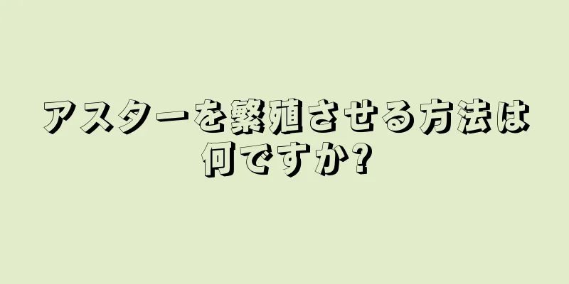 アスターを繁殖させる方法は何ですか?