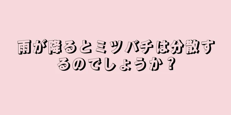 雨が降るとミツバチは分散するのでしょうか？