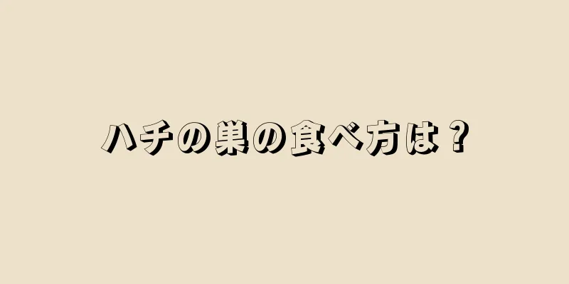 ハチの巣の食べ方は？