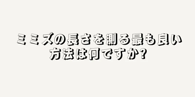 ミミズの長さを測る最も良い方法は何ですか?