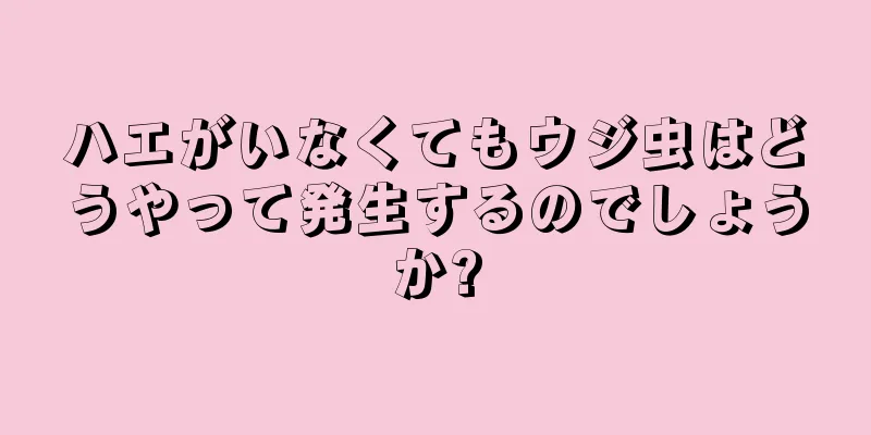 ハエがいなくてもウジ虫はどうやって発生するのでしょうか?