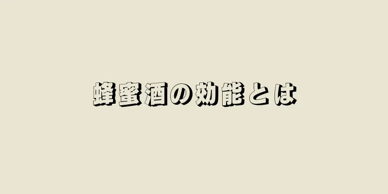 蜂蜜酒の効能とは