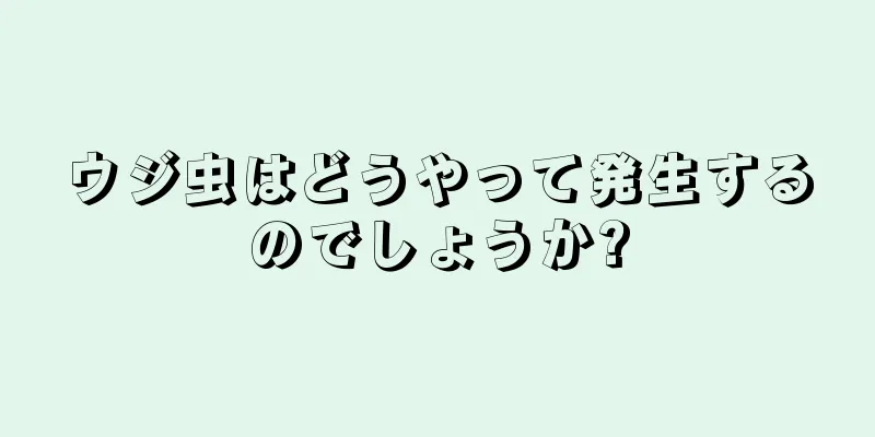 ウジ虫はどうやって発生するのでしょうか?