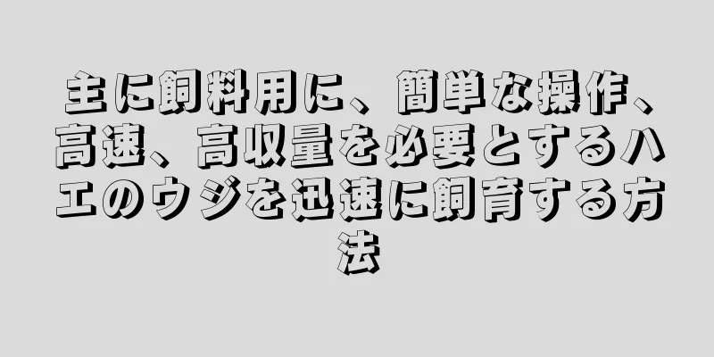主に飼料用に、簡単な操作、高速、高収量を必要とするハエのウジを迅速に飼育する方法