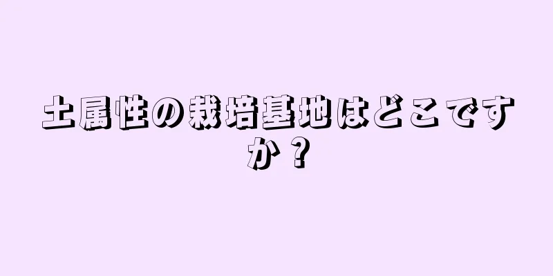土属性の栽培基地はどこですか？