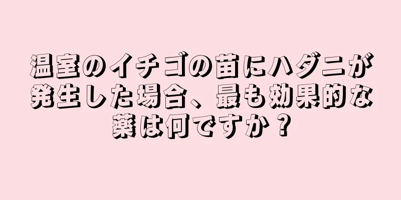 温室のイチゴの苗にハダニが発生した場合、最も効果的な薬は何ですか？