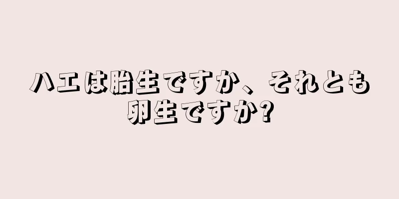 ハエは胎生ですか、それとも卵生ですか?