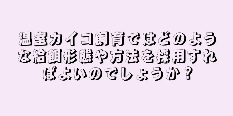 温室カイコ飼育ではどのような給餌形態や方法を採用すればよいのでしょうか？