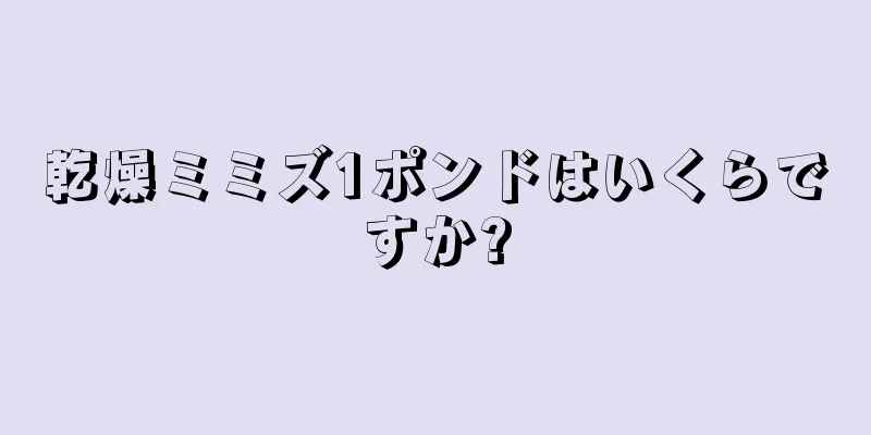 乾燥ミミズ1ポンドはいくらですか?