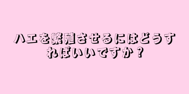 ハエを繁殖させるにはどうすればいいですか？
