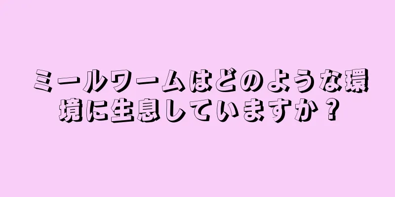 ミールワームはどのような環境に生息していますか？