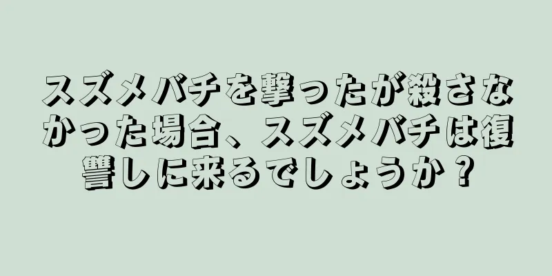 スズメバチを撃ったが殺さなかった場合、スズメバチは復讐しに来るでしょうか？