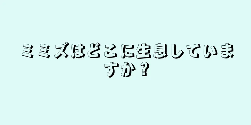 ミミズはどこに生息していますか？