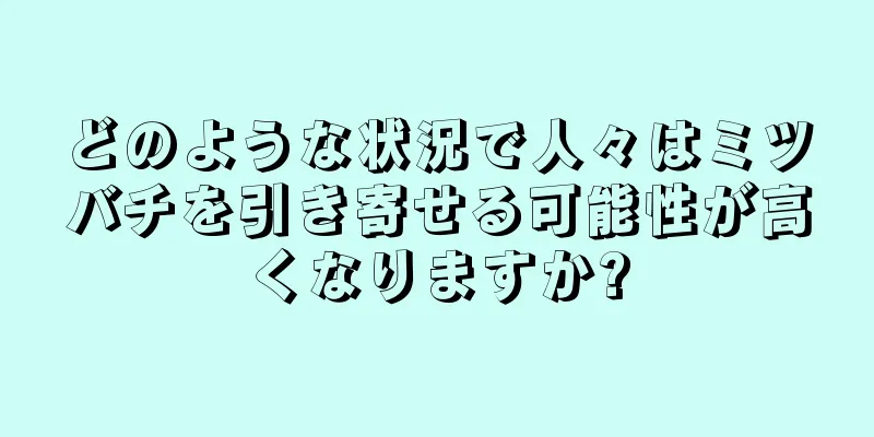 どのような状況で人々はミツバチを引き寄せる可能性が高くなりますか?
