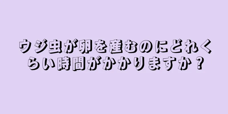 ウジ虫が卵を産むのにどれくらい時間がかかりますか？