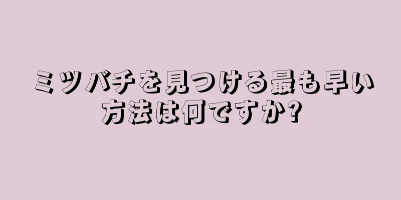 ミツバチを見つける最も早い方法は何ですか?