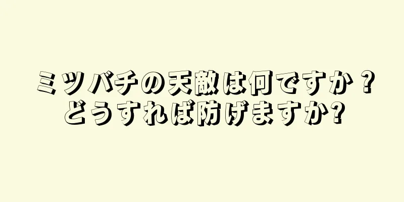 ミツバチの天敵は何ですか？どうすれば防げますか?