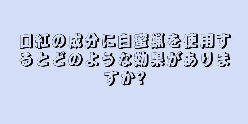 口紅の成分に白蜜蝋を使用するとどのような効果がありますか?