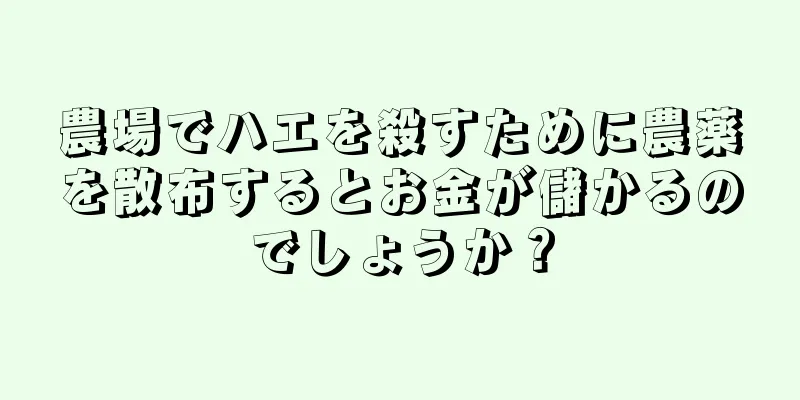 農場でハエを殺すために農薬を散布するとお金が儲かるのでしょうか？