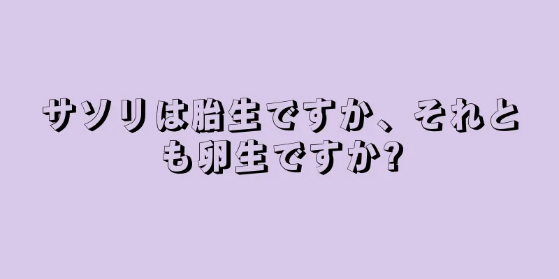 サソリは胎生ですか、それとも卵生ですか?