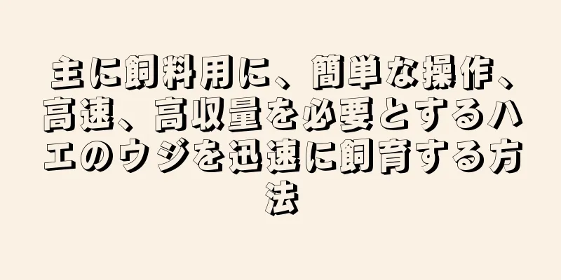 主に飼料用に、簡単な操作、高速、高収量を必要とするハエのウジを迅速に飼育する方法