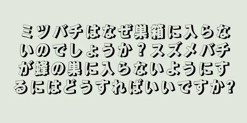 ミツバチはなぜ巣箱に入らないのでしょうか？スズメバチが蜂の巣に入らないようにするにはどうすればいいですか?