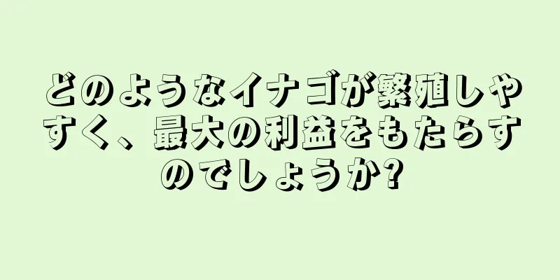 どのようなイナゴが繁殖しやすく、最大の利益をもたらすのでしょうか?
