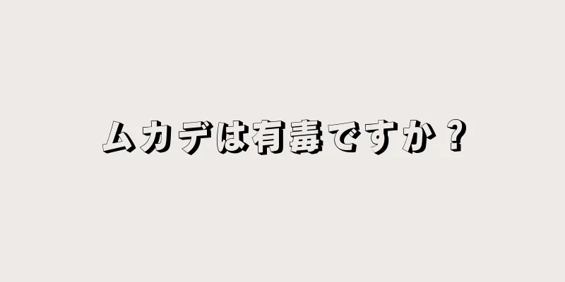ムカデは有毒ですか？