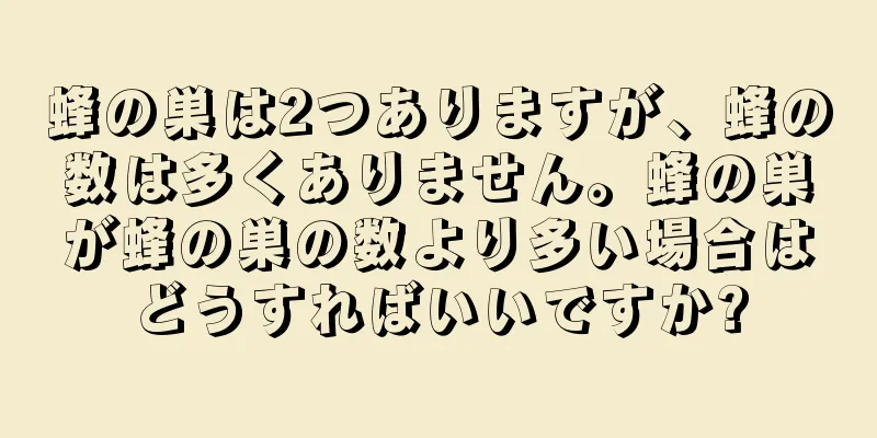 蜂の巣は2つありますが、蜂の数は多くありません。蜂の巣が蜂の巣の数より多い場合はどうすればいいですか?