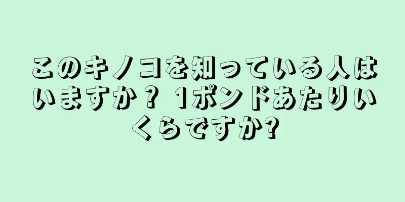 このキノコを知っている人はいますか？ 1ポンドあたりいくらですか?