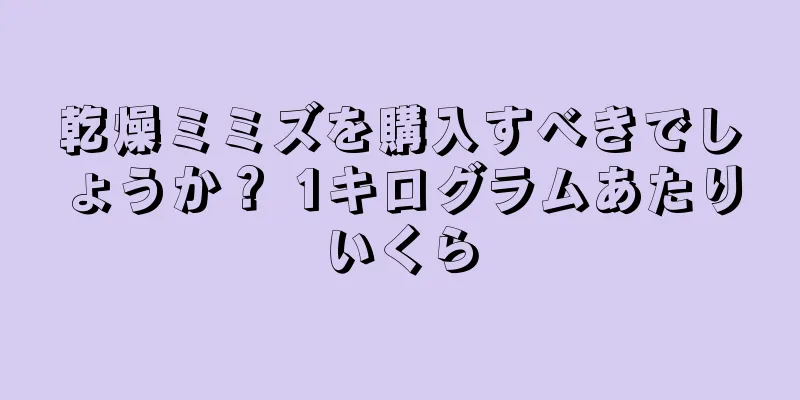 乾燥ミミズを購入すべきでしょうか？ 1キログラムあたりいくら