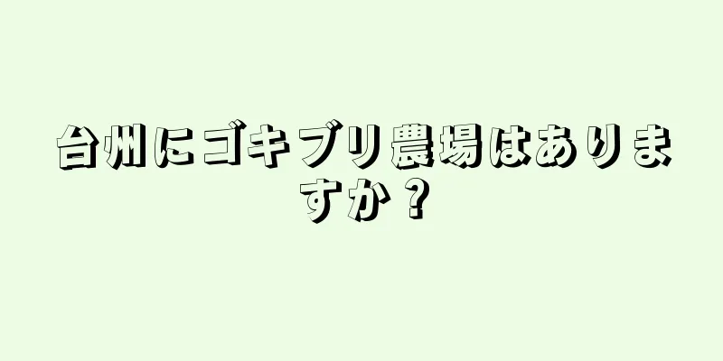 台州にゴキブリ農場はありますか？