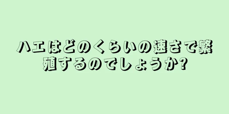 ハエはどのくらいの速さで繁殖するのでしょうか?