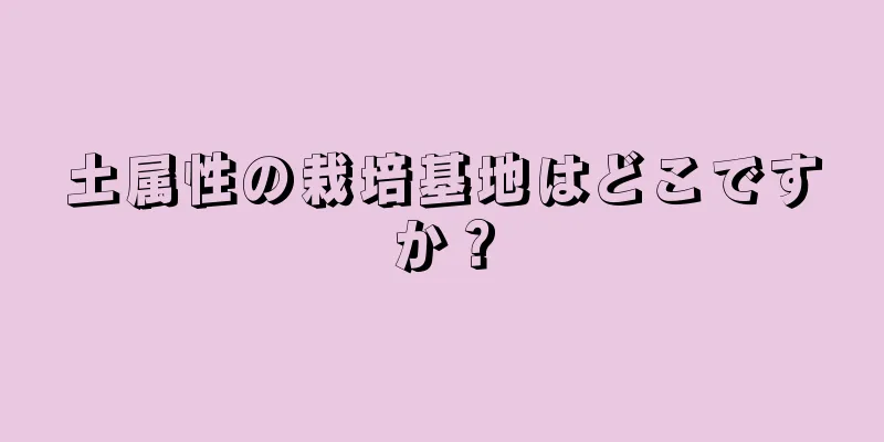 土属性の栽培基地はどこですか？