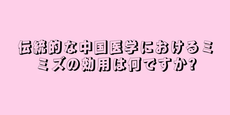 伝統的な中国医学におけるミミズの効用は何ですか?