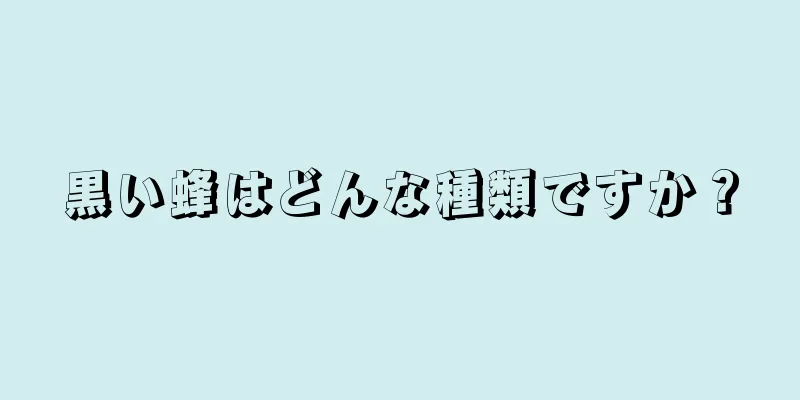 黒い蜂はどんな種類ですか？