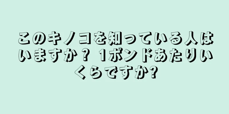 このキノコを知っている人はいますか？ 1ポンドあたりいくらですか?