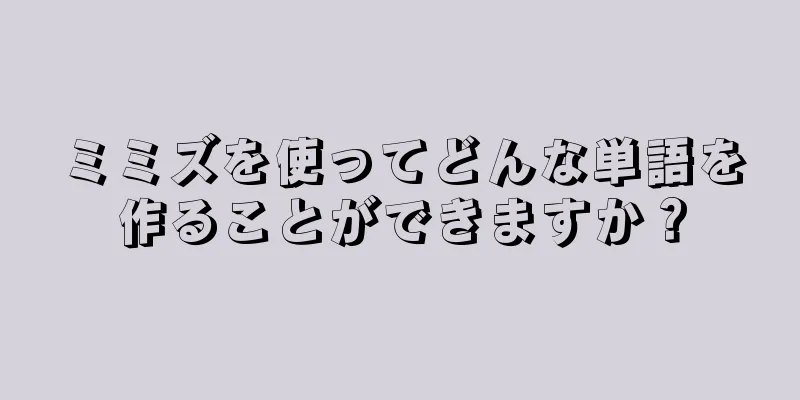 ミミズを使ってどんな単語を作ることができますか？
