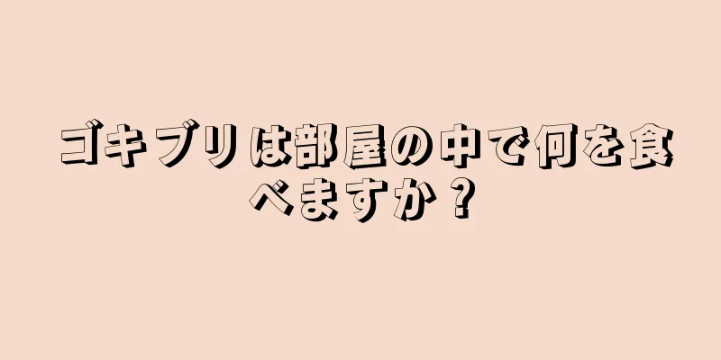 ゴキブリは部屋の中で何を食べますか？