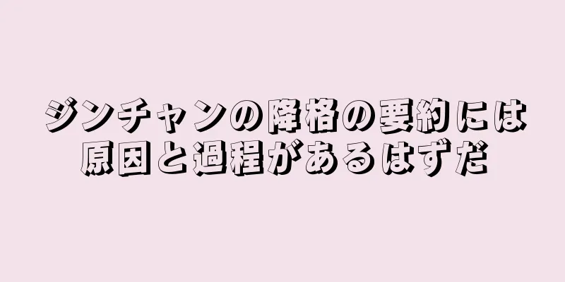 ジンチャンの降格の要約には原因と過程があるはずだ