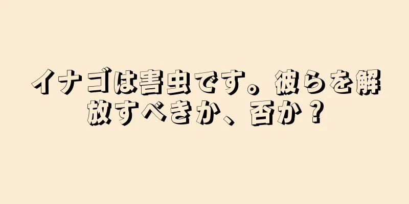 イナゴは害虫です。彼らを解放すべきか、否か？